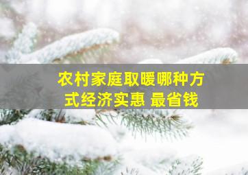 农村家庭取暖哪种方式经济实惠 最省钱